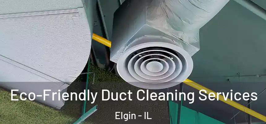  Eco-Friendly Duct Cleaning Services Elgin - IL