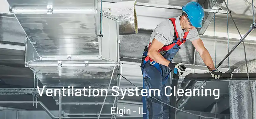 Ventilation System Cleaning Elgin - IL
